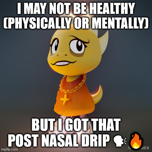 he got ice on his neck :D | I MAY NOT BE HEALTHY (PHYSICALLY OR MENTALLY); BUT I GOT THAT POST NASAL DRIP 🗣🔥 | image tagged in monster drip,memes,fortnite,horse,egg salad sandwich,yes | made w/ Imgflip meme maker