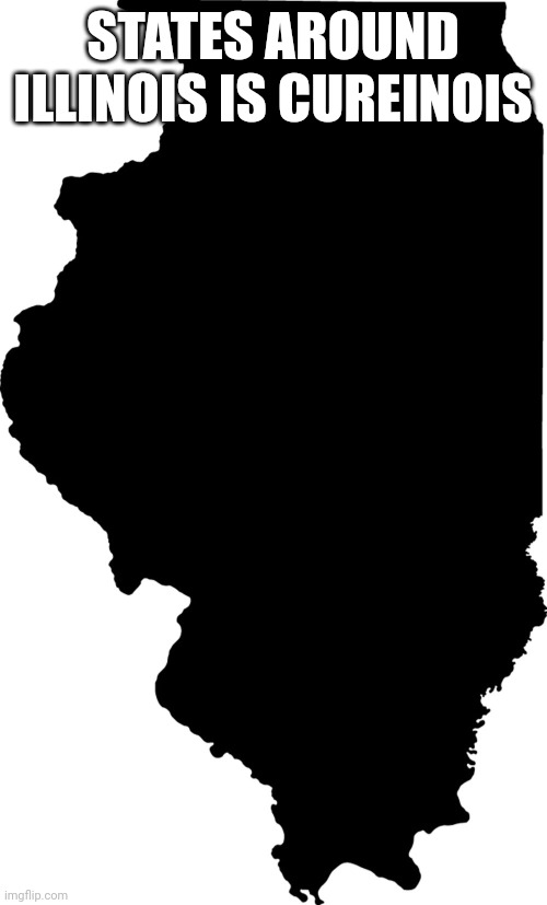 Illinois | STATES AROUND ILLINOIS IS CUREINOIS | image tagged in illinois | made w/ Imgflip meme maker