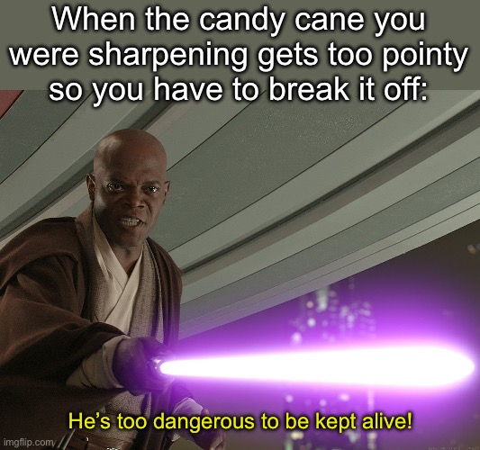 He's too dangerous to be left alive! | When the candy cane you were sharpening gets too pointy so you have to break it off:; He’s too dangerous to be kept alive! | image tagged in he's too dangerous to be left alive | made w/ Imgflip meme maker