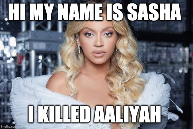 Sasha Fierce | HI MY NAME IS SASHA; I KILLED AALIYAH | image tagged in alter ego,altered ego,agent of the propaganda machine | made w/ Imgflip meme maker