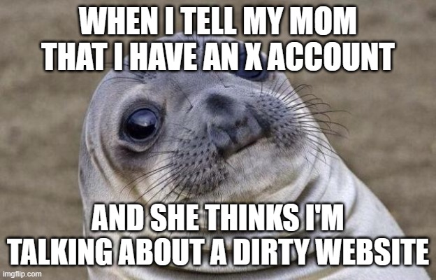 Thanks a lot, Elon! | WHEN I TELL MY MOM THAT I HAVE AN X ACCOUNT; AND SHE THINKS I'M TALKING ABOUT A DIRTY WEBSITE | image tagged in memes,awkward moment sealion,twitter,x,social media,not a true story | made w/ Imgflip meme maker