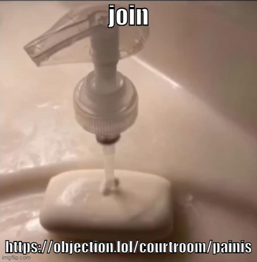 soap | join; https://objection.lol/courtroom/painis | image tagged in soap | made w/ Imgflip meme maker