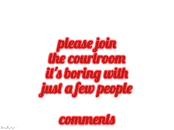 please join the courtroom it's boring with just a few people; comments | made w/ Imgflip meme maker