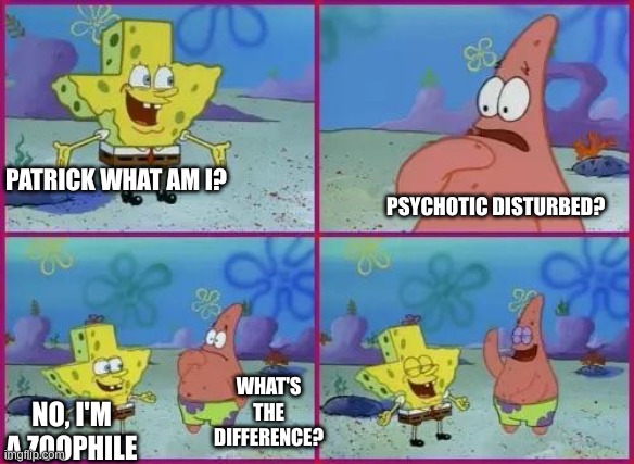 Texas Spongebob | PATRICK WHAT AM I? PSYCHOTIC DISTURBED? NO, I'M A ZOOPHILE WHAT'S THE DIFFERENCE? | image tagged in texas spongebob | made w/ Imgflip meme maker