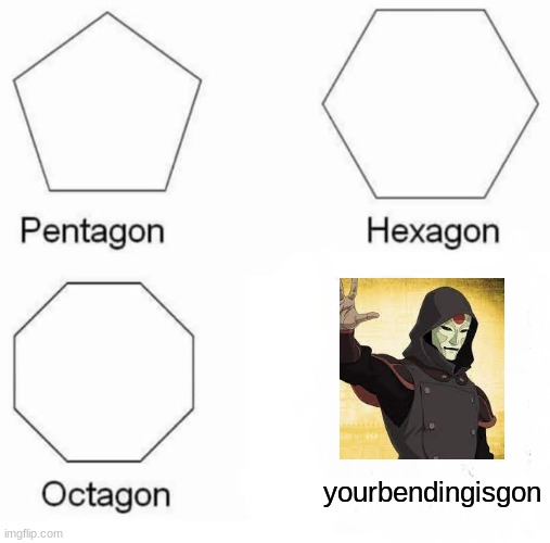 Pentagon Hexagon Octagon Meme | yourbendingisgon | image tagged in memes,pentagon hexagon octagon | made w/ Imgflip meme maker