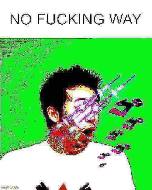 NO FUCKING WAY | image tagged in no fucking way | made w/ Imgflip meme maker