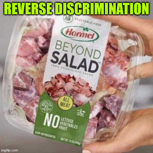 Reverse discrimination | REVERSE DISCRIMINATION | image tagged in eye roll,no,salad | made w/ Imgflip meme maker