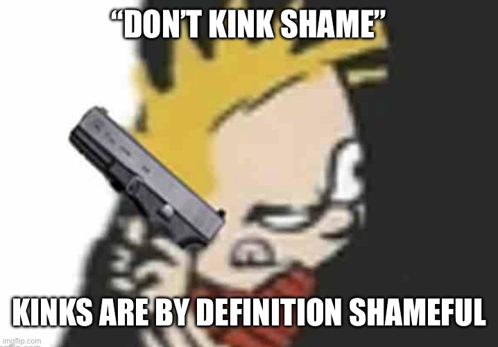 Calvin gun | “DON’T KINK SHAME”; KINKS ARE BY DEFINITION SHAMEFUL | image tagged in calvin gun | made w/ Imgflip meme maker