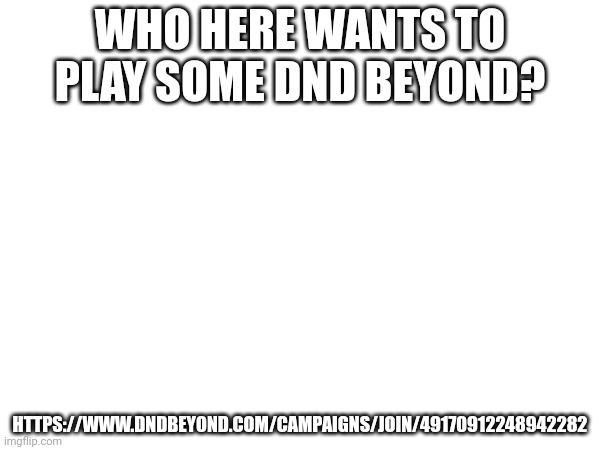 WHO HERE WANTS TO PLAY SOME DND BEYOND? HTTPS://WWW.DNDBEYOND.COM/CAMPAIGNS/JOIN/49170912248942282 | made w/ Imgflip meme maker