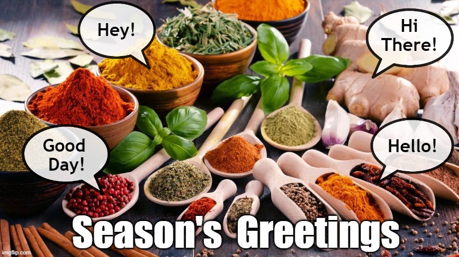 Season's Greetings | Hi There! Hey! Hello! Good
 Day! Season's  Greetings | image tagged in seasonings spices | made w/ Imgflip meme maker