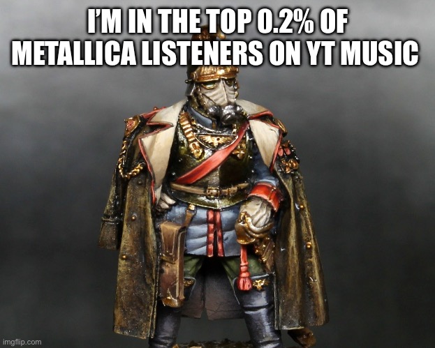 I didn’t know I listen to THAT much Metallica | I’M IN THE TOP 0.2% OF METALLICA LISTENERS ON YT MUSIC | image tagged in krieger drip,metallica | made w/ Imgflip meme maker