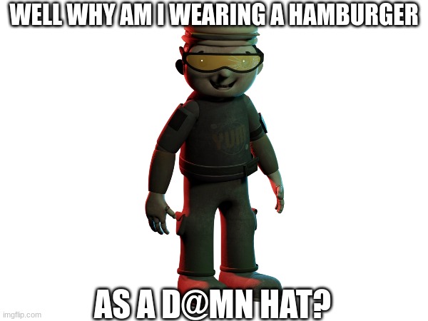 "Mmmm, yummy burgerrrrrr" | WELL WHY AM I WEARING A HAMBURGER; AS A D@MN HAT? | image tagged in fnaf | made w/ Imgflip meme maker