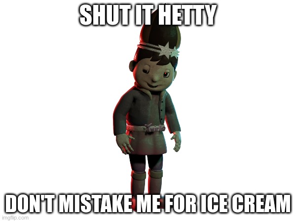 i'd give you a swirlie, Twirlie | SHUT IT HETTY; DON'T MISTAKE ME FOR ICE CREAM | image tagged in fnaf | made w/ Imgflip meme maker