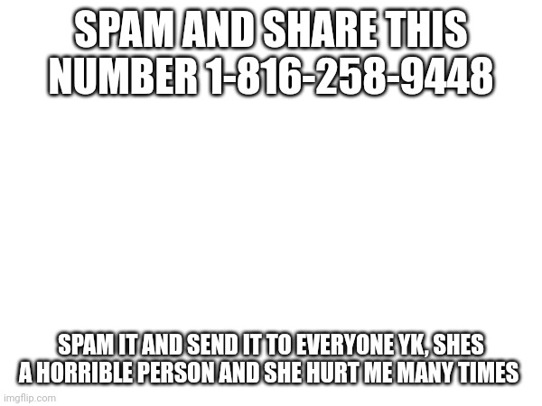 Please do it | SPAM AND SHARE THIS NUMBER 1-816-258-9448; SPAM IT AND SEND IT TO EVERYONE YK, SHES A HORRIBLE PERSON AND SHE HURT ME MANY TIMES | image tagged in karen | made w/ Imgflip meme maker