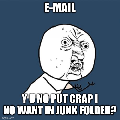 Y U No | E-MAIL; Y U NO PUT CRAP I NO WANT IN JUNK FOLDER? | image tagged in memes,y u no | made w/ Imgflip meme maker