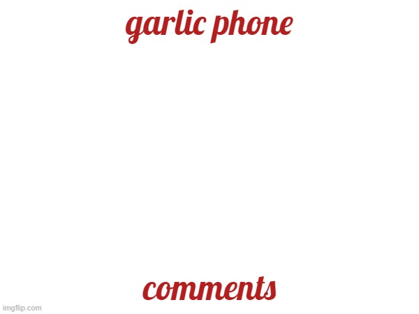 garlic phone; comments | made w/ Imgflip meme maker