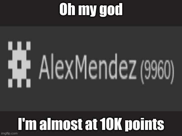 I need to get there before Dec. 17 | Oh my god; I'm almost at 10K points | image tagged in imgflip points,10000 points | made w/ Imgflip meme maker