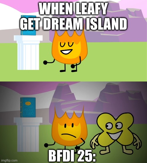 BFB 22 Firey and X meme | WHEN LEAFY GET DREAM ISLAND; BFDI 25: | image tagged in bfb 22 firey and x meme | made w/ Imgflip meme maker