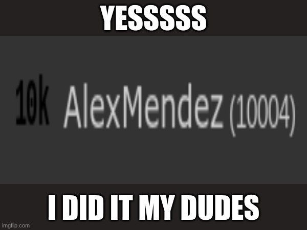 10K POINTS | YESSSSS; I DID IT MY DUDES | image tagged in imgflip points,10000 points | made w/ Imgflip meme maker
