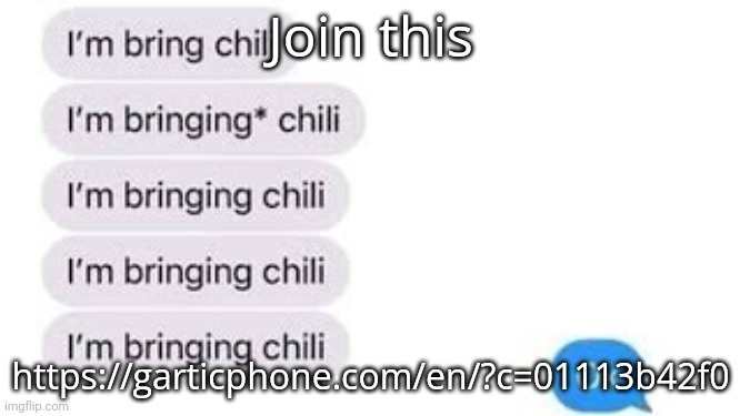 I'm bring chili | Join this; https://garticphone.com/en/?c=01113b42f0 | image tagged in i'm bring chili | made w/ Imgflip meme maker