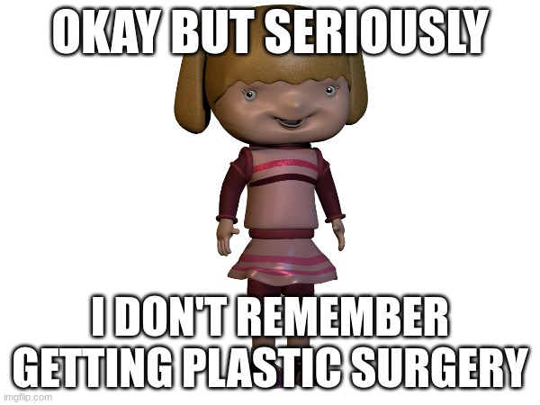 you didn't | OKAY BUT SERIOUSLY; I DON'T REMEMBER GETTING PLASTIC SURGERY | image tagged in fnaf | made w/ Imgflip meme maker