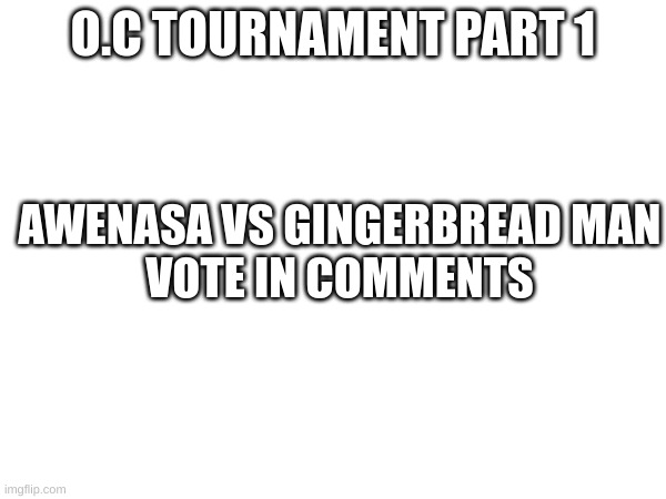 O.c Tournament part 1, (This is not Eggy) | O.C TOURNAMENT PART 1; AWENASA VS GINGERBREAD MAN
VOTE IN COMMENTS | image tagged in oc tournament | made w/ Imgflip meme maker