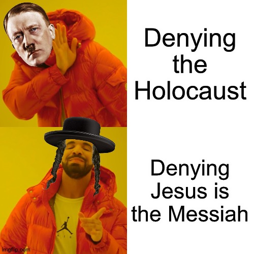 The Holocaust doesn't even come close | Denying the Holocaust; Denying Jesus is the Messiah | image tagged in memes,drake hotline bling | made w/ Imgflip meme maker