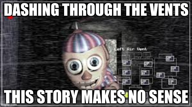 the lore ain't make no sense anyway | DASHING THROUGH THE VENTS; THIS STORY MAKES NO SENSE | image tagged in fnaf,balloon boy fnaf | made w/ Imgflip meme maker