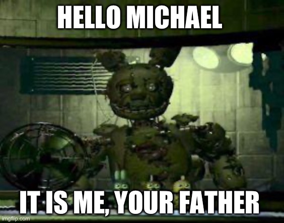 Lol | HELLO MICHAEL; IT IS ME, YOUR FATHER | image tagged in fnaf springtrap in window | made w/ Imgflip meme maker
