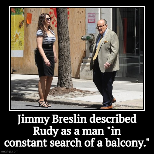 Found one! | Jimmy Breslin described Rudy as a man "in constant search of a balcony." | | image tagged in funny,demotivationals,rudy giuliani,jimmy breslin,balcony | made w/ Imgflip demotivational maker