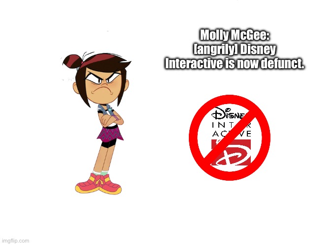 Disney Interactive is Now Defunct | Molly McGee: [angrily] Disney Interactive is now defunct. | image tagged in disney,disney plus,disney channel,deviantart,the ghost and molly mcgee,video games | made w/ Imgflip meme maker
