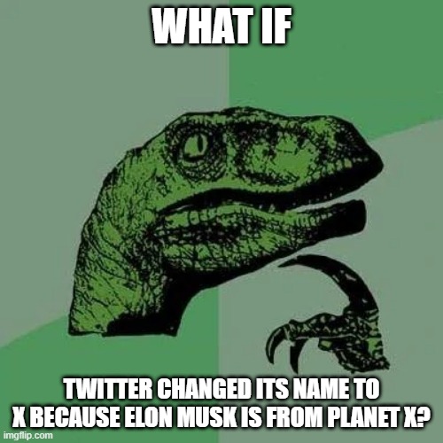 Conspiraptor | WHAT IF; TWITTER CHANGED ITS NAME TO X BECAUSE ELON MUSK IS FROM PLANET X? | image tagged in raptor asking questions | made w/ Imgflip meme maker