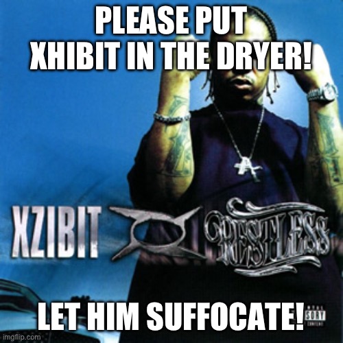 Put Xhibit In The Dryer! | PLEASE PUT XHIBIT IN THE DRYER! LET HIM SUFFOCATE! | image tagged in put xhibit in the dryer,scary,scary things | made w/ Imgflip meme maker