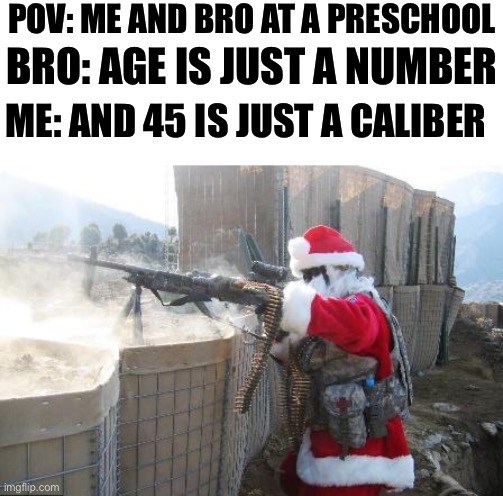 Hohoho | POV: ME AND BRO AT A PRESCHOOL; BRO: AGE IS JUST A NUMBER; ME: AND 45 IS JUST A CALIBER | image tagged in memes,hohoho | made w/ Imgflip meme maker