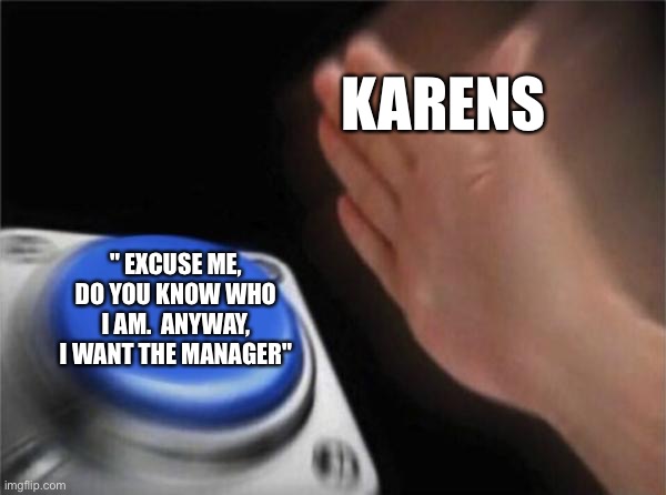 Over a $5 coupon | KARENS; " EXCUSE ME, DO YOU KNOW WHO I AM.  ANYWAY, I WANT THE MANAGER" | image tagged in memes,blank nut button | made w/ Imgflip meme maker