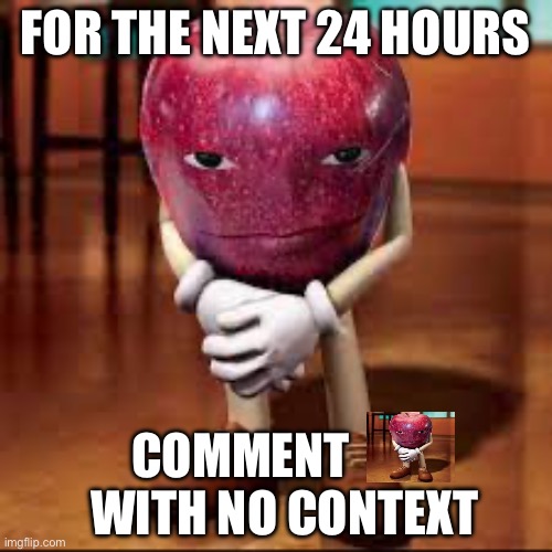 rizz apple | FOR THE NEXT 24 HOURS; COMMENT          WITH NO CONTEXT | image tagged in rizz apple | made w/ Imgflip meme maker