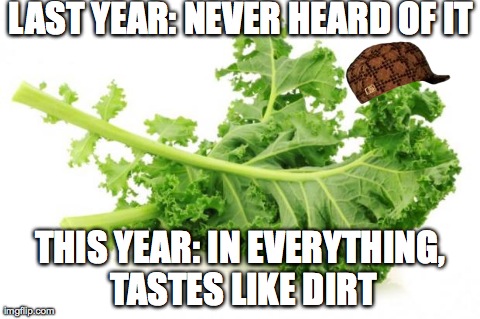 LAST YEAR: NEVER HEARD OF IT THIS YEAR: IN EVERYTHING, TASTES LIKE DIRT | image tagged in kale,scumbag | made w/ Imgflip meme maker