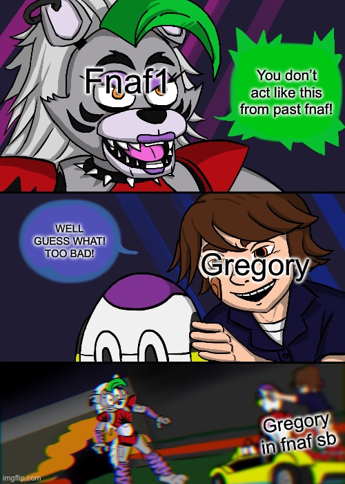 Gregory runs over Roxy | You don’t act like this from past fnaf! Fnaf1 WELL GUESS WHAT! TOO BAD! Gregory Gregory in fnaf sb | image tagged in gregory runs over roxy | made w/ Imgflip meme maker