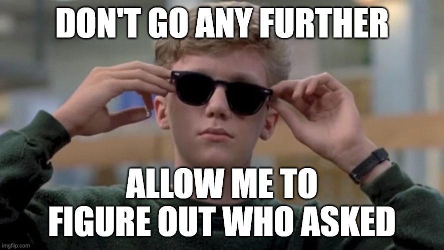 Who asked? NO ONE | DON'T GO ANY FURTHER; ALLOW ME TO FIGURE OUT WHO ASKED | image tagged in invented swag before it was cool,funny memes,funny,memes,who asked | made w/ Imgflip meme maker