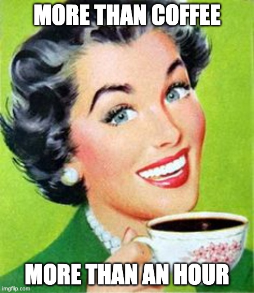 Vintage lady drinking coffee | MORE THAN COFFEE; MORE THAN AN HOUR | image tagged in vintage lady drinking coffee | made w/ Imgflip meme maker