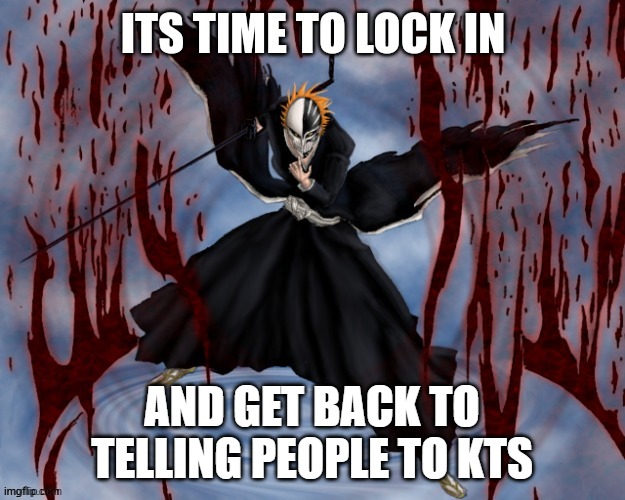 im back fellas, get ready for extreme despair and overflowing sorrow | AND GET BACK TO TELLING PEOPLE TO KTS | image tagged in its time to lock in | made w/ Imgflip meme maker