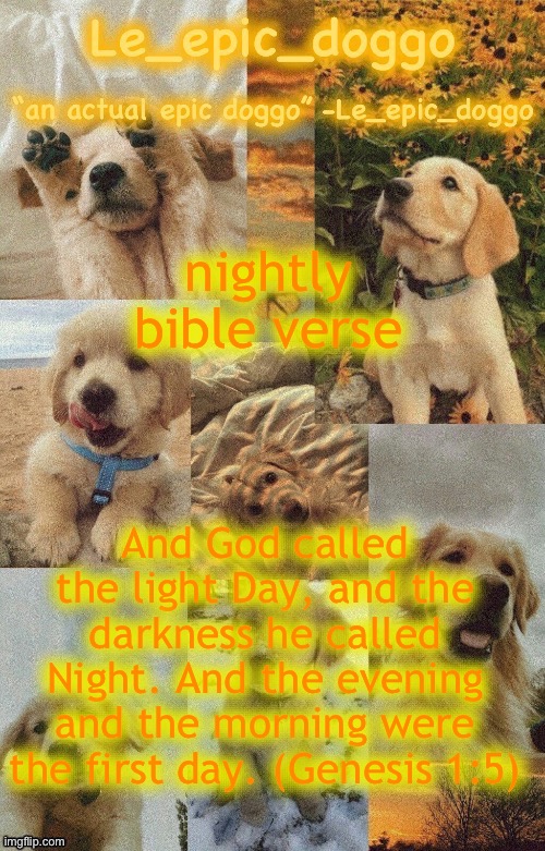 Doggo temp by doggo. Wait what that’s confusing | nightly bible verse; And God called the light Day, and the darkness he called Night. And the evening and the morning were the first day. (Genesis 1:5) | image tagged in doggo temp by doggo wait what that s confusing | made w/ Imgflip meme maker