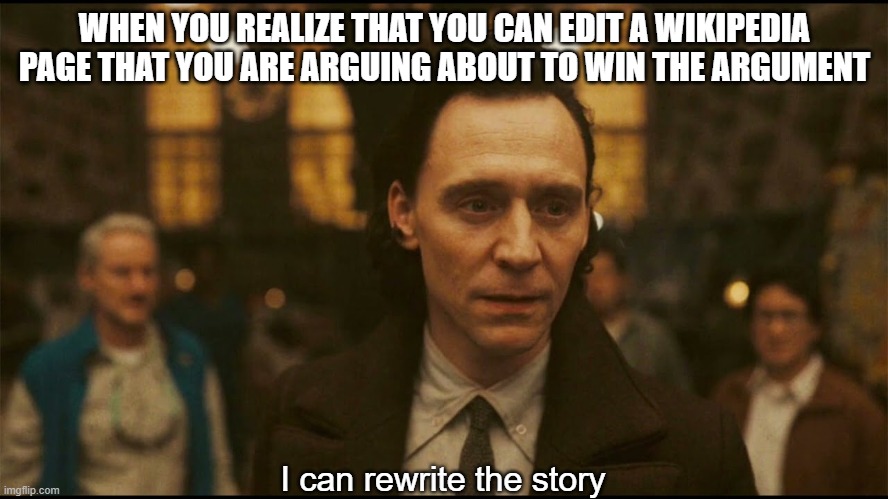 I can rewrite the story | WHEN YOU REALIZE THAT YOU CAN EDIT A WIKIPEDIA PAGE THAT YOU ARE ARGUING ABOUT TO WIN THE ARGUMENT; I can rewrite the story | image tagged in i can rewrite the story | made w/ Imgflip meme maker