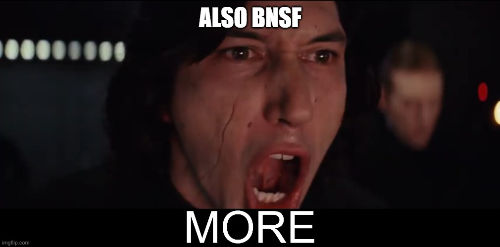 Kylo Ren MORE | ALSO BNSF | image tagged in kylo ren more | made w/ Imgflip meme maker