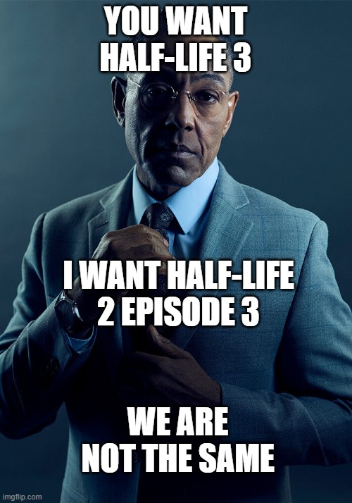 Vale pls | YOU WANT HALF-LIFE 3; I WANT HALF-LIFE 2 EPISODE 3; WE ARE NOT THE SAME | image tagged in gus fring we are not the same,memes,funny,lol,so true | made w/ Imgflip meme maker