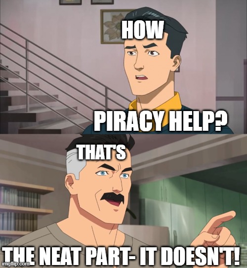 That's the neat part, you don't | HOW; PIRACY HELP? THAT'S; THE NEAT PART- IT DOESN'T! | image tagged in that's the neat part you don't | made w/ Imgflip meme maker