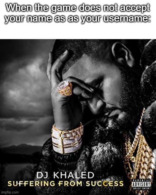 Same feeling. | When the game does not accept your name as as your username: | image tagged in dj khaled suffering from success meme,memes,funny,lol,so true | made w/ Imgflip meme maker