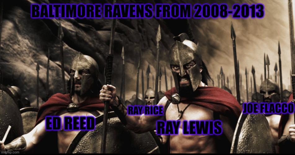If the Baltimore Ravens were in the 300 movie | BALTIMORE RAVENS FROM 2008-2013; JOE FLACCO; RAY RICE; RAY LEWIS; ED REED | image tagged in baltimore ravens,nfl memes,300 | made w/ Imgflip meme maker