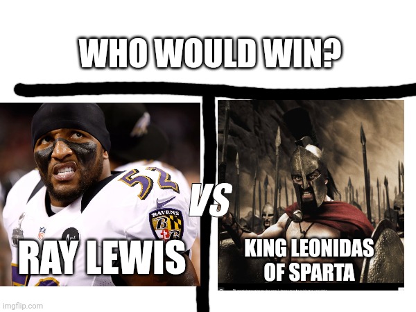 Probably the toughest who would win. | WHO WOULD WIN? VS; RAY LEWIS; KING LEONIDAS OF SPARTA | image tagged in ray lewis,sparta leonidas | made w/ Imgflip meme maker
