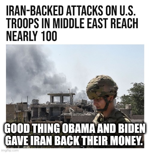 GOOD THING OBAMA AND BIDEN GAVE IRAN BACK THEIR MONEY. | image tagged in memes,politics,joe biden,democrats,iran,trending now | made w/ Imgflip meme maker